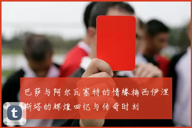 巴萨与阿尔瓦塞特的情缘梅西伊涅斯塔的辉煌回忆与传奇时刻