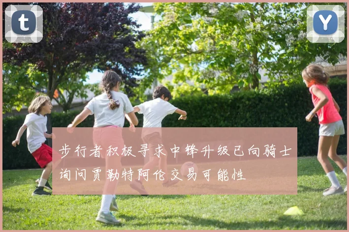 步行者积极寻求中锋升级已向骑士询问贾勒特阿伦交易可能性