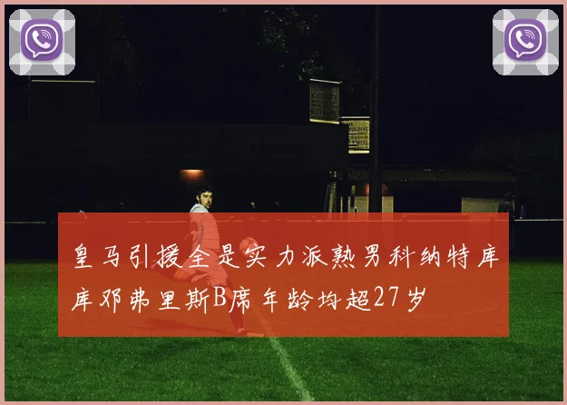 皇马引援全是实力派熟男科纳特库库邓弗里斯B席年龄均超27岁