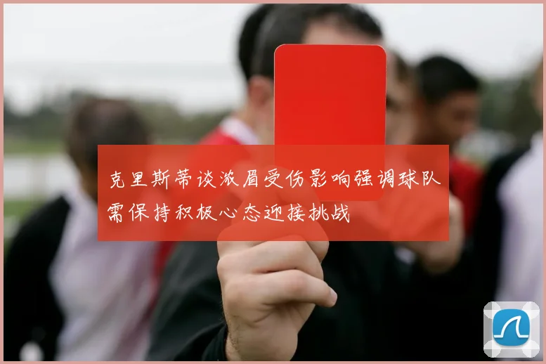 克里斯蒂谈浓眉受伤影响强调球队需保持积极心态迎接挑战