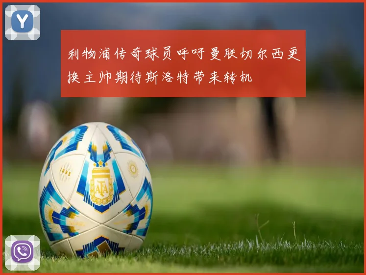 利物浦传奇球员呼吁曼联切尔西更换主帅期待斯洛特带来转机