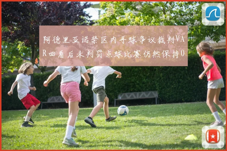 阿德里亚诺禁区内手球争议裁判VAR回看后未判罚点球比赛仍然保持0-0平局