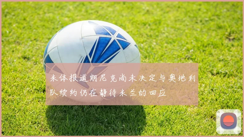 米体报道朗尼克尚未决定与奥地利队续约仍在静待米兰的回应