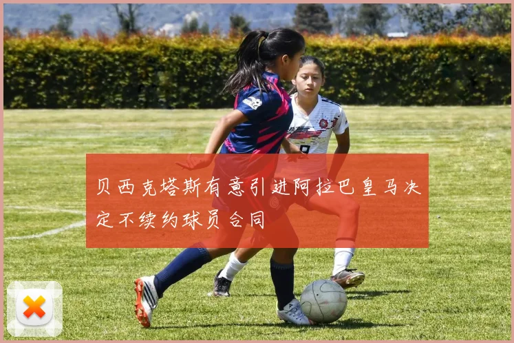 贝西克塔斯有意引进阿拉巴皇马决定不续约球员合同