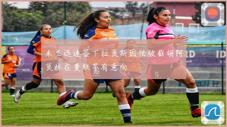 米兰迅速签下拉莫斯因怕被截胡阿莫林在曼联早有意向