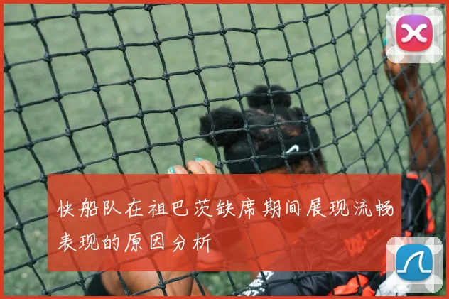 快船队在祖巴茨缺席期间展现流畅表现的原因分析