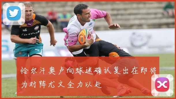 恰尔汗奥卢向球迷确认复出在即将为对阵尤文全力以赴