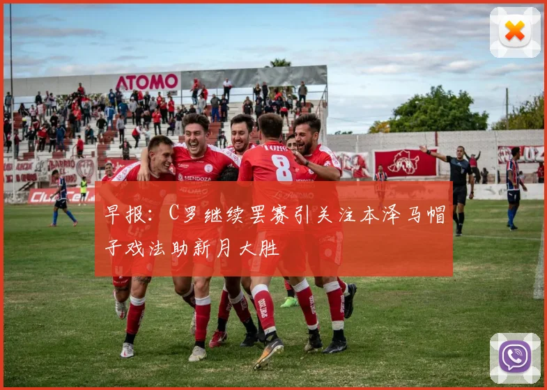 早报：C罗继续罢赛引关注本泽马帽子戏法助新月大胜