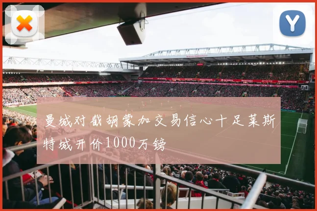 曼城对截胡蒙加交易信心十足莱斯特城开价1000万镑