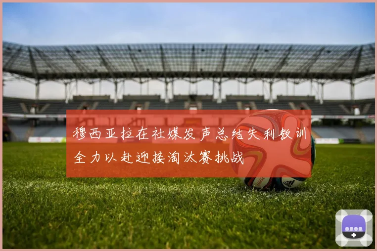 穆西亚拉在社媒发声总结失利教训全力以赴迎接淘汰赛挑战