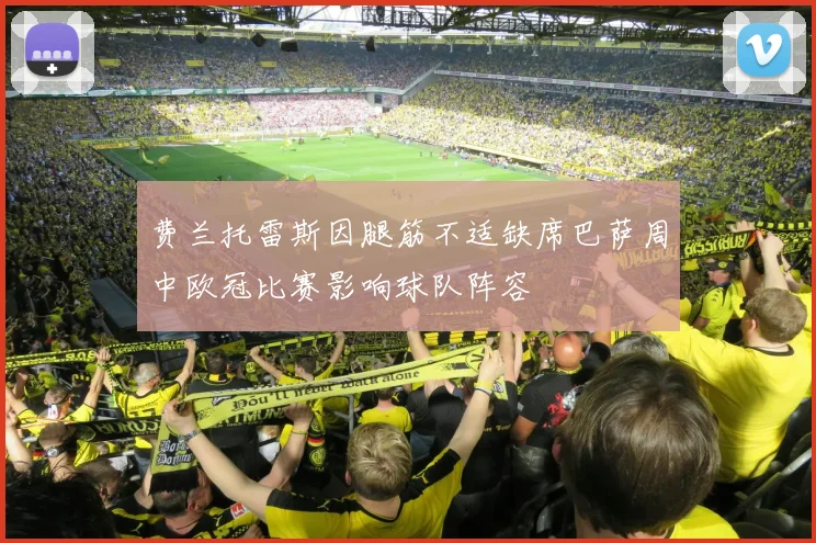 费兰托雷斯因腿筋不适缺席巴萨周中欧冠比赛影响球队阵容