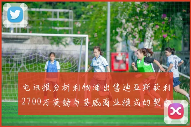 电讯报分析利物浦出售迪亚斯获利2700万英镑与芬威商业模式的契合