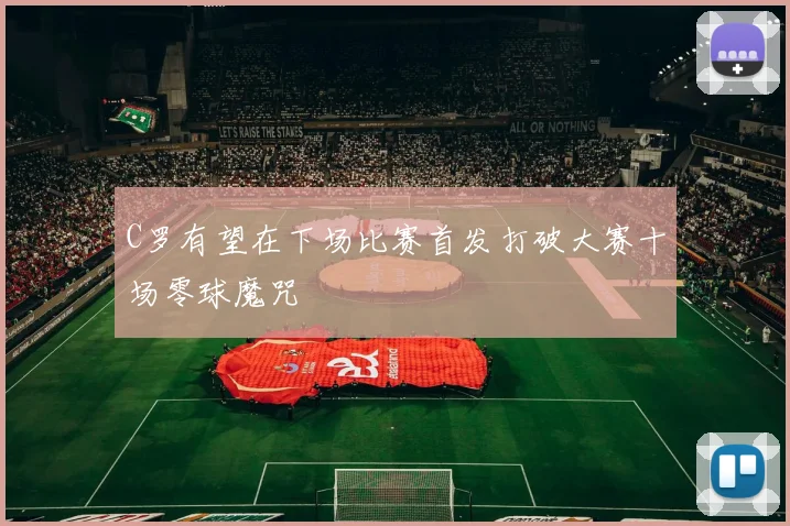 C罗有望在下场比赛首发打破大赛十场零球魔咒