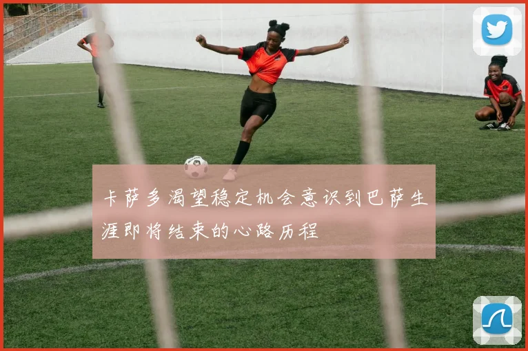 卡萨多渴望稳定机会意识到巴萨生涯即将结束的心路历程